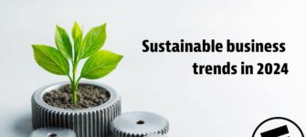 Sustainable Business Trends in 2024 and Beyond